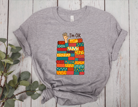 I’m OK Fabric Stack T-Shirt | Quilter Humor Tee